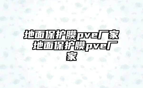 地面保護膜pve廠家 地面保護膜pve廠家