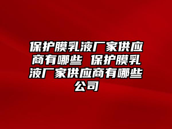 保護膜乳液廠家供應商有哪些 保護膜乳液廠家供應商有哪些公司