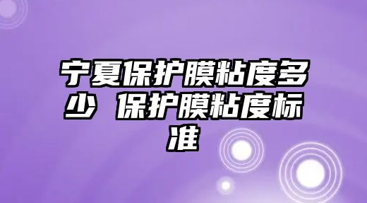 寧夏保護膜粘度多少 保護膜粘度標準