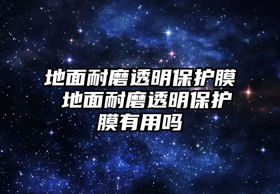 地面耐磨透明保護膜 地面耐磨透明保護膜有用嗎