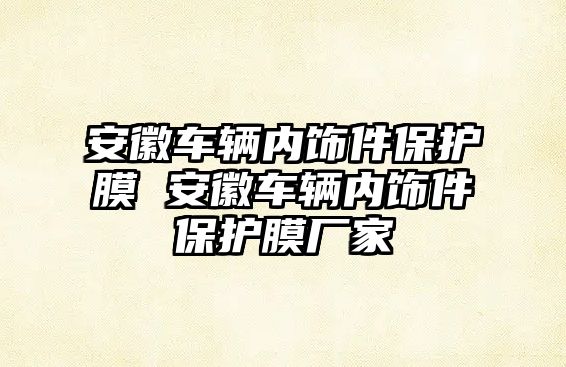 安徽車輛內飾件保護膜 安徽車輛內飾件保護膜廠家