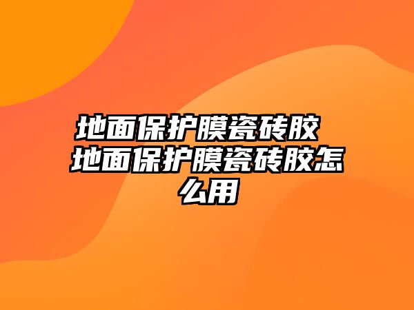 地面保護膜瓷磚膠 地面保護膜瓷磚膠怎么用