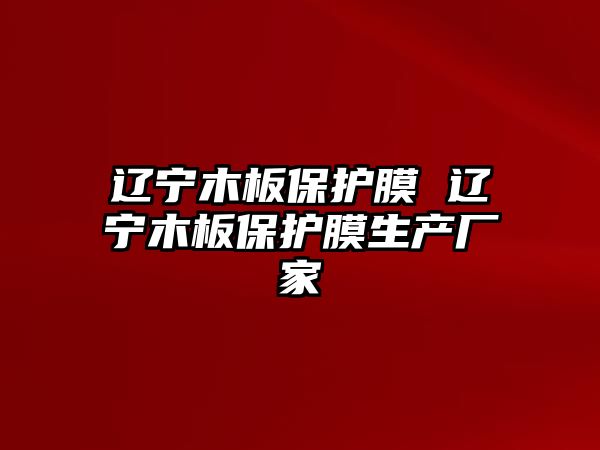 遼寧木板保護膜 遼寧木板保護膜生產廠家