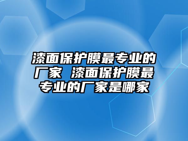 漆面保護膜最專業的廠家 漆面保護膜最專業的廠家是哪家