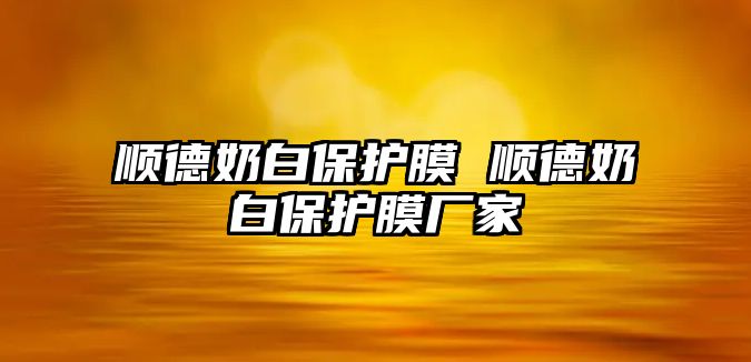 順德奶白保護膜 順德奶白保護膜廠家