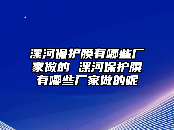 漯河保護膜有哪些廠家做的 漯河保護膜有哪些廠家做的呢