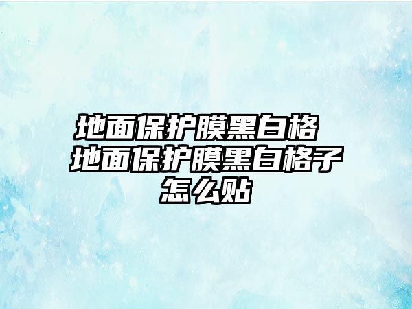 地面保護膜黑白格 地面保護膜黑白格子怎么貼