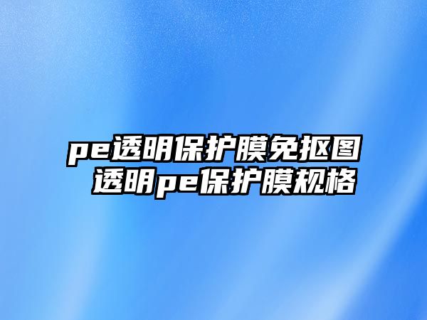 pe透明保護膜免摳圖 透明pe保護膜規格