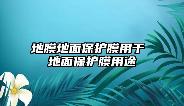 地膜地面保護膜用于 地面保護膜用途