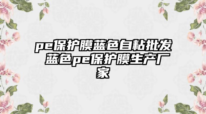 pe保護膜藍色自粘批發 藍色pe保護膜生產廠家