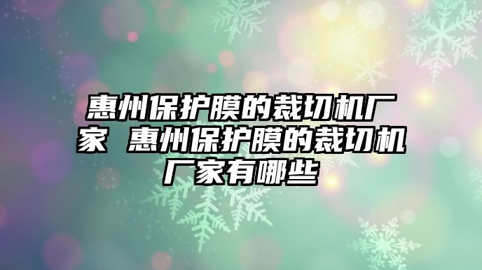 惠州保護膜的裁切機廠家 惠州保護膜的裁切機廠家有哪些