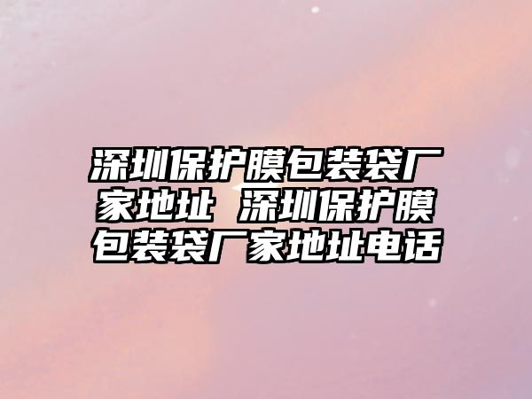 深圳保護膜包裝袋廠家地址 深圳保護膜包裝袋廠家地址電話