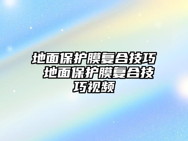 地面保護膜復合技巧 地面保護膜復合技巧視頻