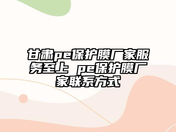 甘肅pe保護膜廠家服務至上 pe保護膜廠家聯系方式