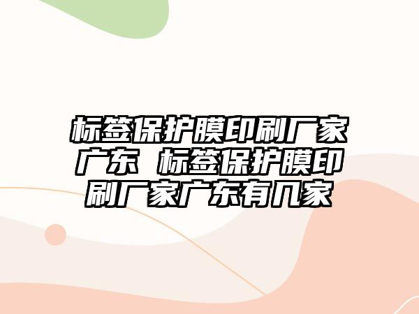 標簽保護膜印刷廠家廣東 標簽保護膜印刷廠家廣東有幾家