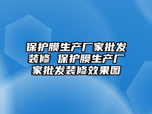 保護膜生產廠家批發裝修 保護膜生產廠家批發裝修效果圖