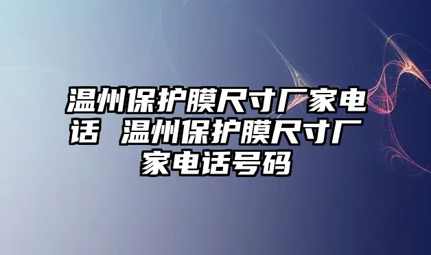 溫州保護膜尺寸廠家電話 溫州保護膜尺寸廠家電話號碼