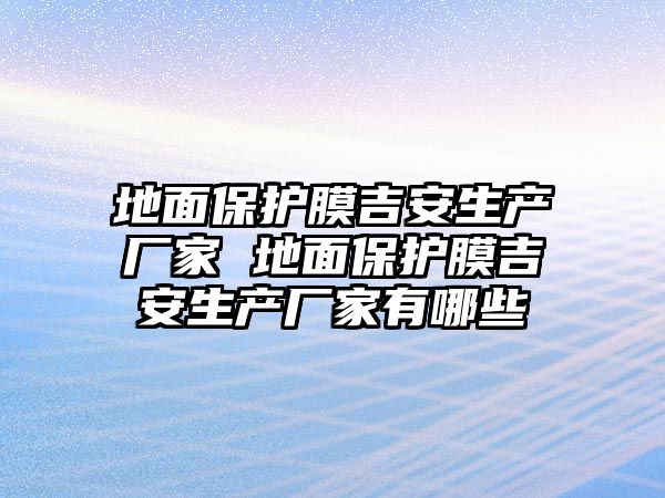 地面保護膜吉安生產廠家 地面保護膜吉安生產廠家有哪些