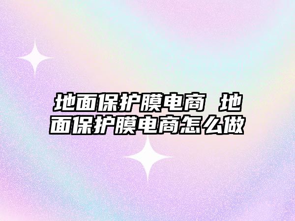 地面保護膜電商 地面保護膜電商怎么做