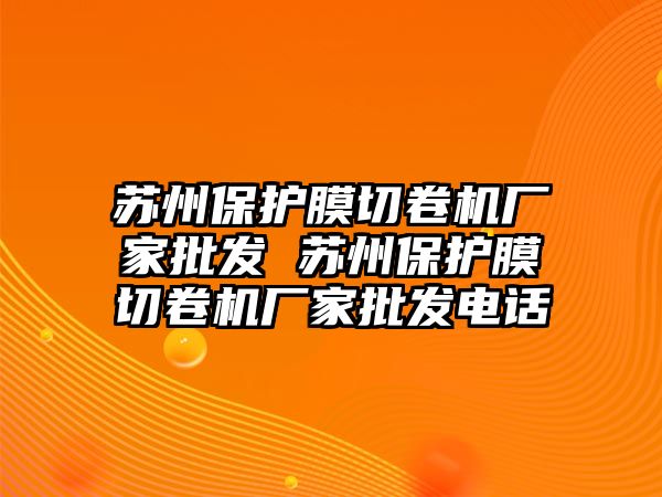 蘇州保護膜切卷機廠家批發 蘇州保護膜切卷機廠家批發電話