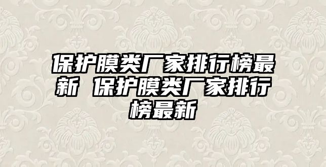 保護膜類廠家排行榜最新 保護膜類廠家排行榜最新