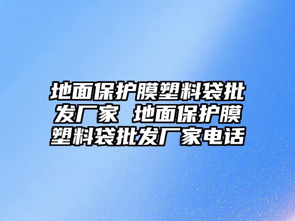 地面保護膜塑料袋批發廠家 地面保護膜塑料袋批發廠家電話