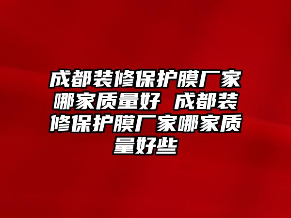 成都裝修保護膜廠家哪家質量好 成都裝修保護膜廠家哪家質量好些