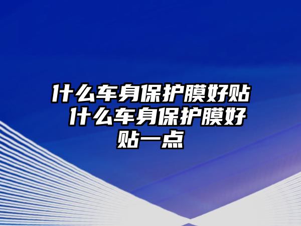 什么車身保護膜好貼 什么車身保護膜好貼一點