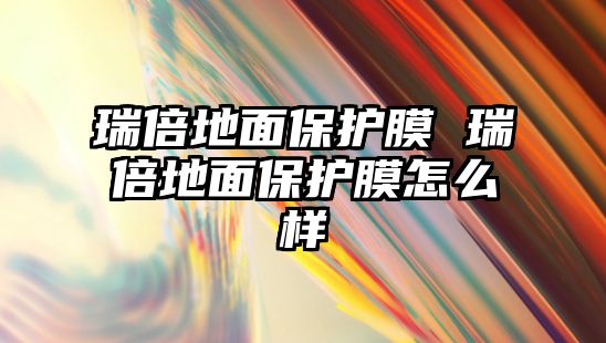 瑞倍地面保護膜 瑞倍地面保護膜怎么樣