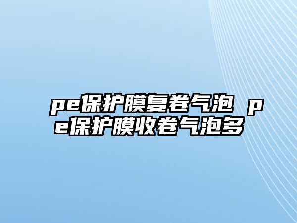 pe保護膜復卷氣泡 pe保護膜收卷氣泡多