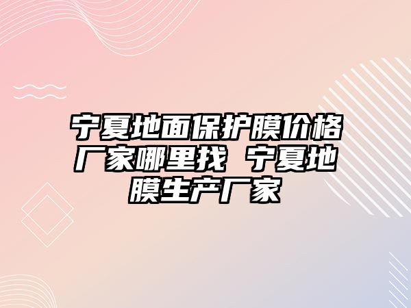 寧夏地面保護膜價格廠家哪里找 寧夏地膜生產廠家