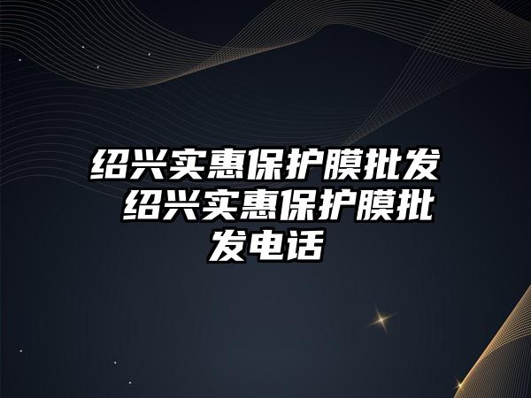 紹興實惠保護膜批發 紹興實惠保護膜批發電話