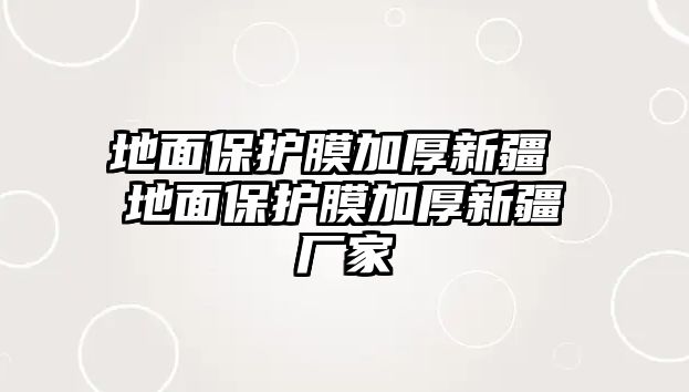 地面保護膜加厚新疆 地面保護膜加厚新疆廠家