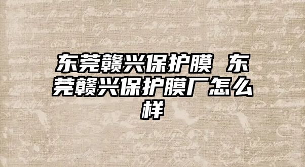 東莞贛興保護膜 東莞贛興保護膜廠怎么樣