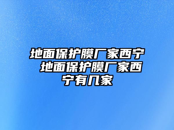 地面保護膜廠家西寧 地面保護膜廠家西寧有幾家