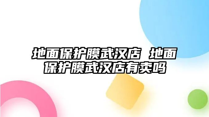 地面保護膜武漢店 地面保護膜武漢店有賣嗎