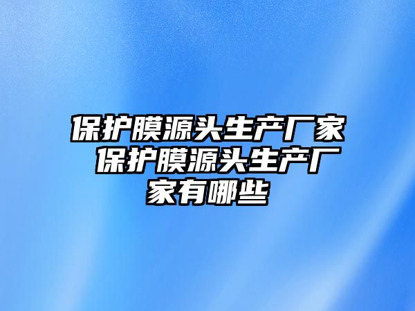 保護膜源頭生產廠家 保護膜源頭生產廠家有哪些