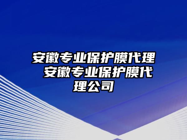 安徽專業保護膜代理 安徽專業保護膜代理公司