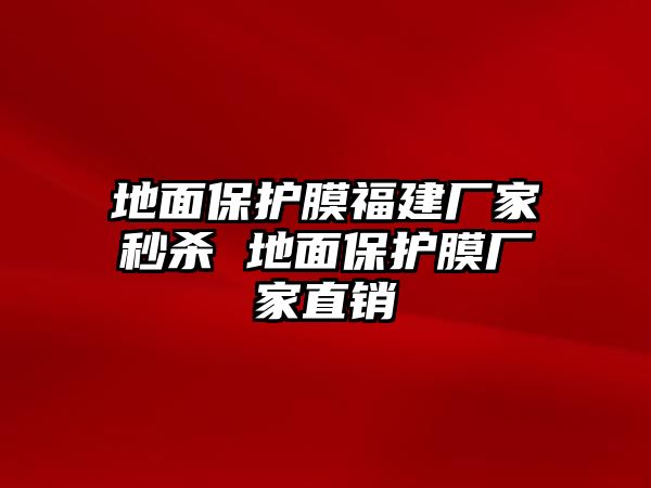 地面保護膜福建廠家秒殺 地面保護膜廠家直銷