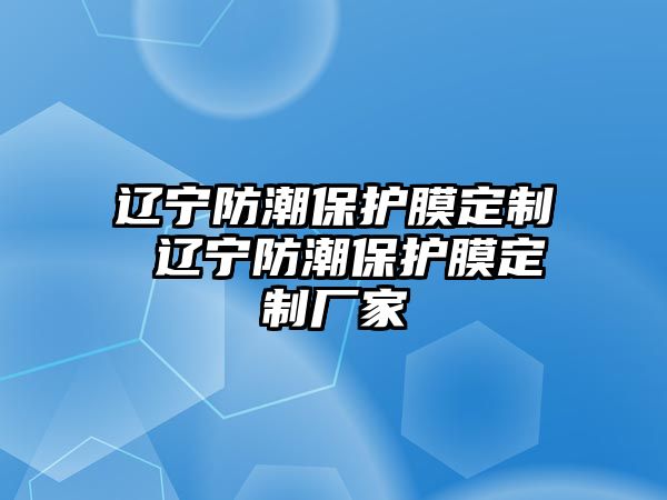 遼寧防潮保護膜定制 遼寧防潮保護膜定制廠家