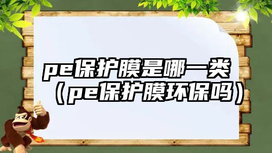 pe保護膜是哪一類（pe保護膜環保嗎）