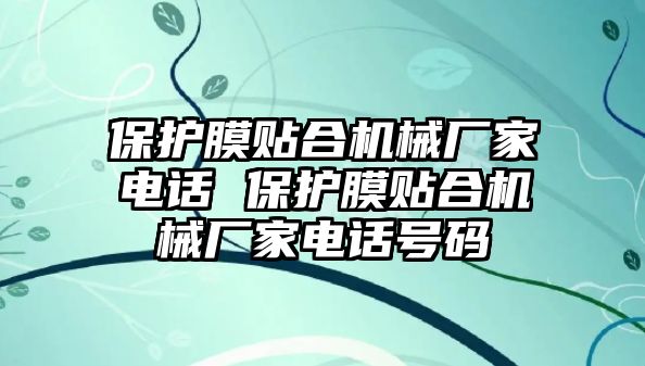 保護膜貼合機械廠家電話 保護膜貼合機械廠家電話號碼