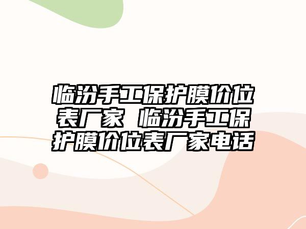 臨汾手工保護膜價位表廠家 臨汾手工保護膜價位表廠家電話