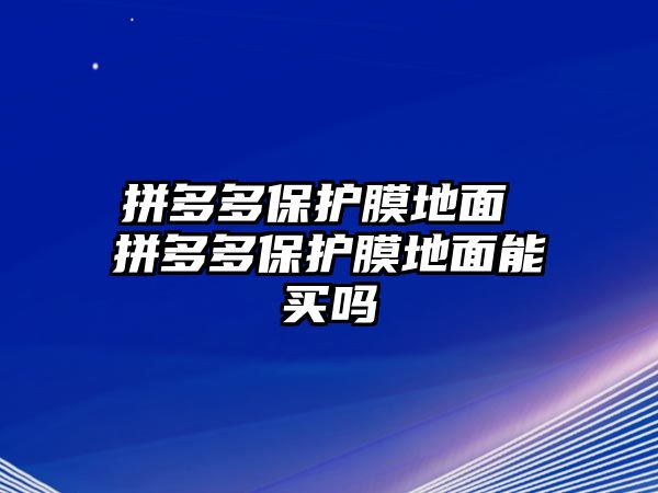 拼多多保護膜地面 拼多多保護膜地面能買嗎