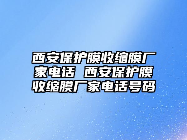 西安保護膜收縮膜廠家電話 西安保護膜收縮膜廠家電話號碼