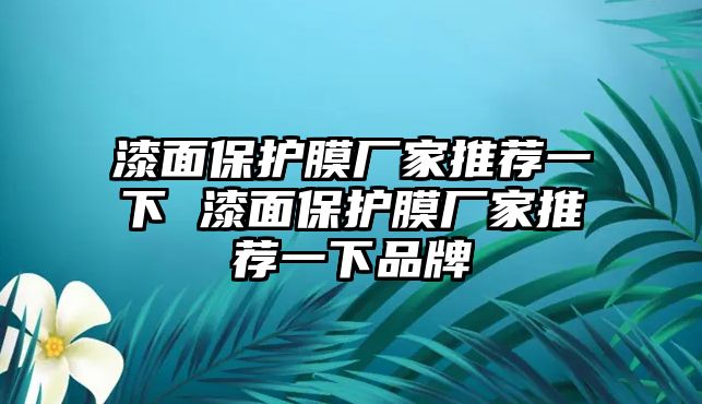 漆面保護膜廠家推薦一下 漆面保護膜廠家推薦一下品牌