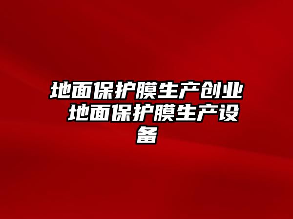 地面保護膜生產創業 地面保護膜生產設備