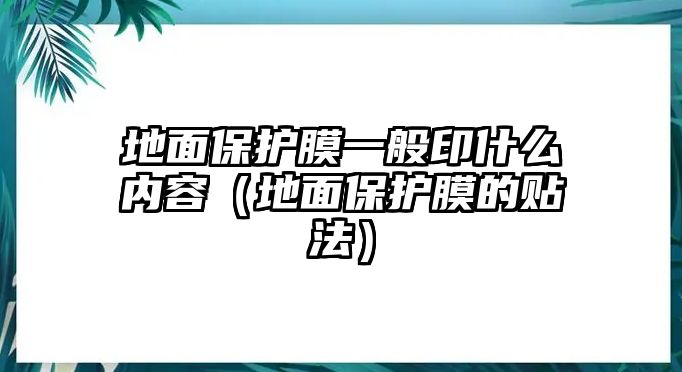 地面保護膜一般印什么內容（地面保護膜的貼法）