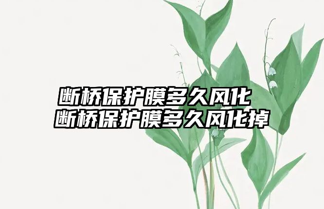 斷橋保護膜多久風化 斷橋保護膜多久風化掉