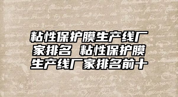 粘性保護膜生產線廠家排名 粘性保護膜生產線廠家排名前十